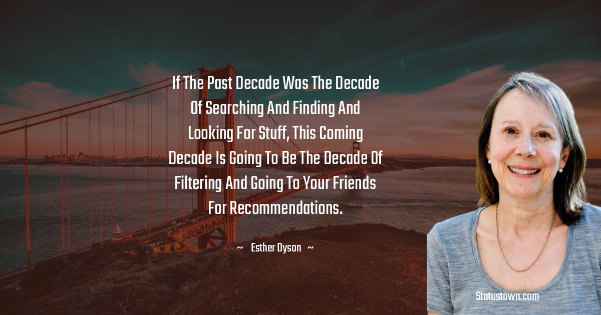 Esther Dyson Quotes - If the past decade was the decade of searching and finding and looking for stuff, this coming decade is going to be the decade of filtering and going to your friends for recommendations.